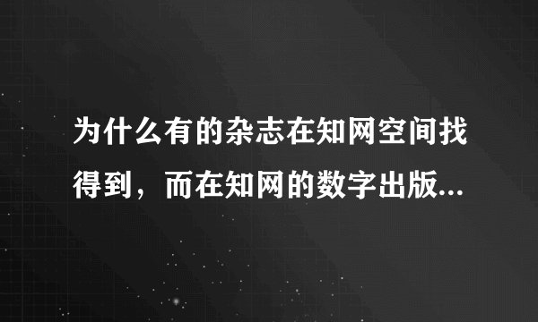 为什么有的杂志在知网空间找得到，而在知网的数字出版物超市找不到？不都是中国知网办的吗？？？