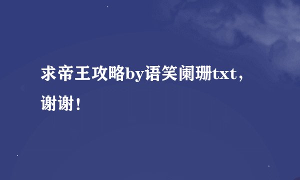 求帝王攻略by语笑阑珊txt，谢谢！