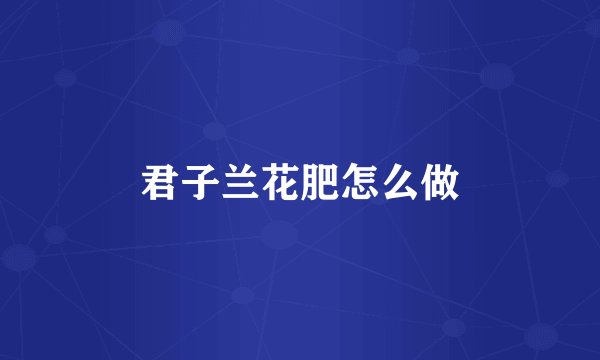 君子兰花肥怎么做