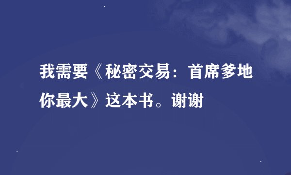 我需要《秘密交易：首席爹地你最大》这本书。谢谢