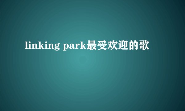 linking park最受欢迎的歌