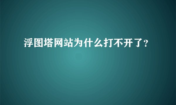 浮图塔网站为什么打不开了？