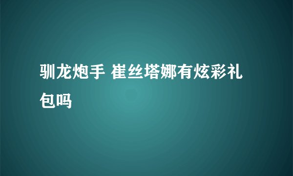 驯龙炮手 崔丝塔娜有炫彩礼包吗