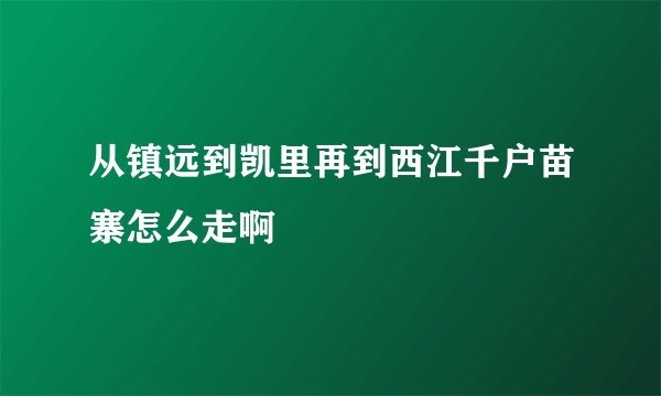 从镇远到凯里再到西江千户苗寨怎么走啊