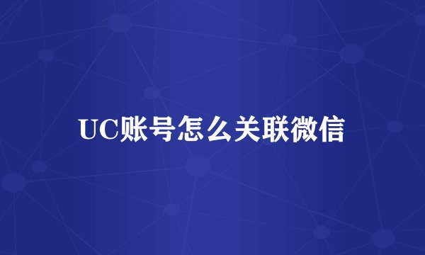 UC账号怎么关联微信
