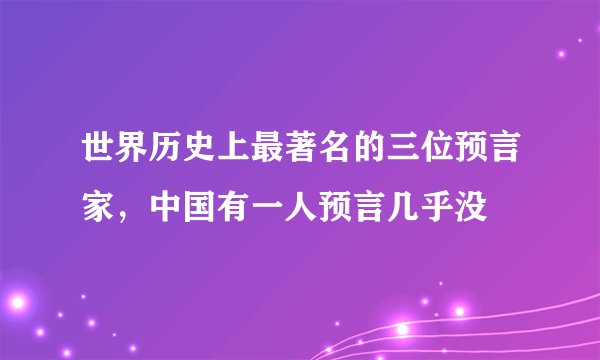 世界历史上最著名的三位预言家，中国有一人预言几乎没