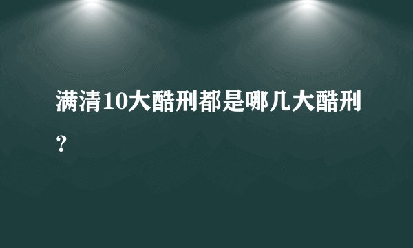 满清10大酷刑都是哪几大酷刑?
