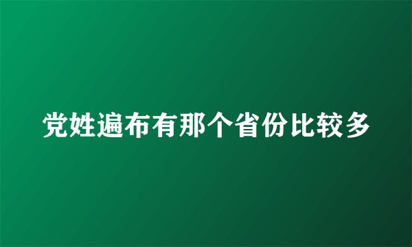 党姓遍布有那个省份比较多