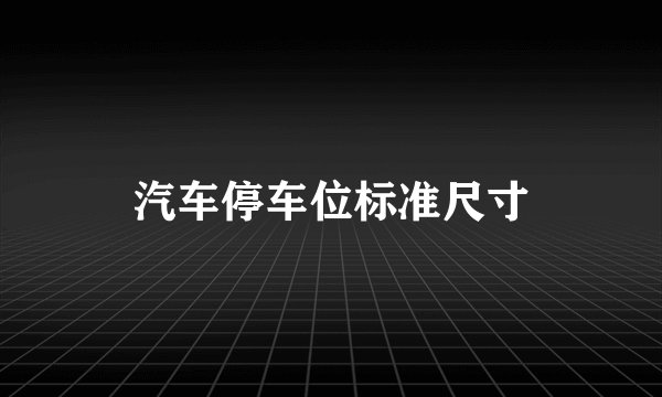 汽车停车位标准尺寸