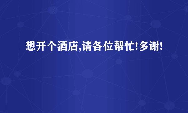 想开个酒店,请各位帮忙!多谢!