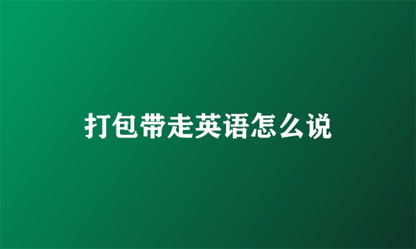 打包带走英语怎么说