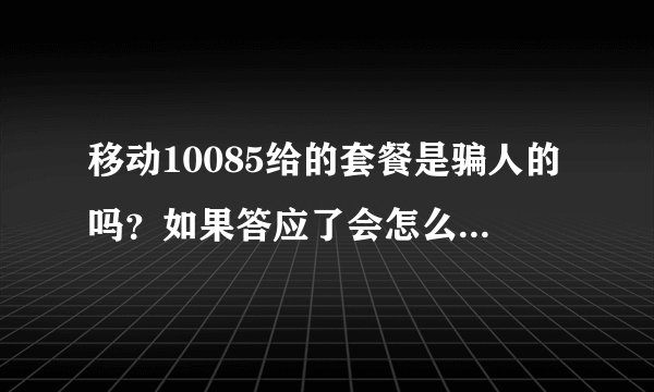 移动10085给的套餐是骗人的吗？如果答应了会怎么样。(套餐是送我们40元我们再交10元就开了50流量套餐
