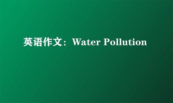 英语作文：Water Pollution