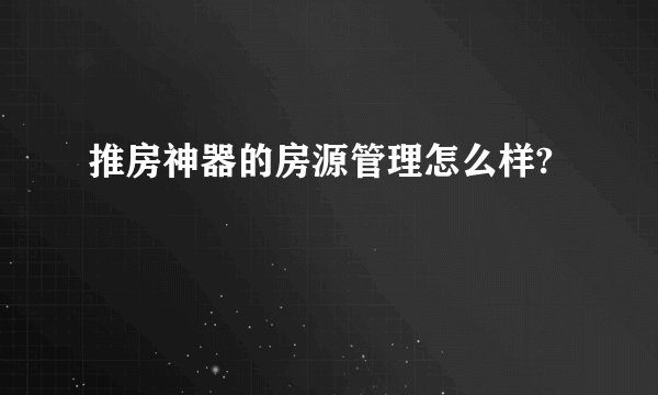 推房神器的房源管理怎么样?