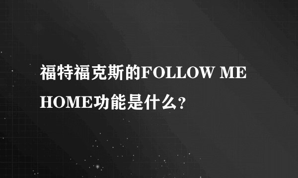 福特福克斯的FOLLOW ME HOME功能是什么？
