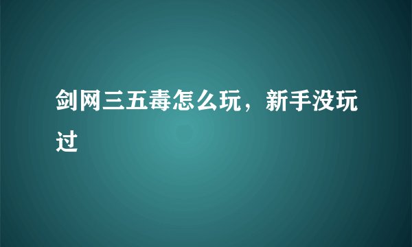 剑网三五毒怎么玩，新手没玩过