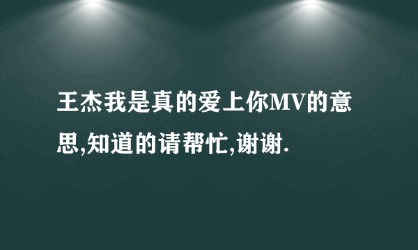 王杰我是真的爱上你MV的意思,知道的请帮忙,谢谢.