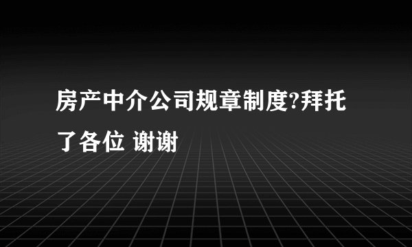 房产中介公司规章制度?拜托了各位 谢谢