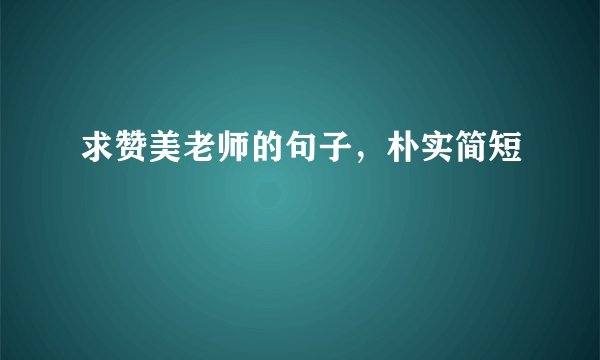 求赞美老师的句子，朴实简短