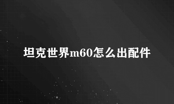 坦克世界m60怎么出配件