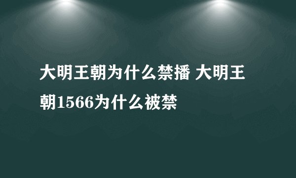 大明王朝为什么禁播 大明王朝1566为什么被禁