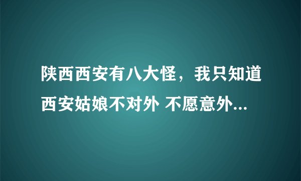 陕西西安有八大怪，我只知道西安姑娘不对外 不愿意外嫁这一怪，还有哪七怪啊！