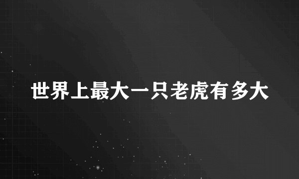 世界上最大一只老虎有多大