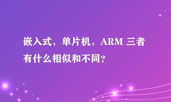 嵌入式，单片机，ARM 三者有什么相似和不同？