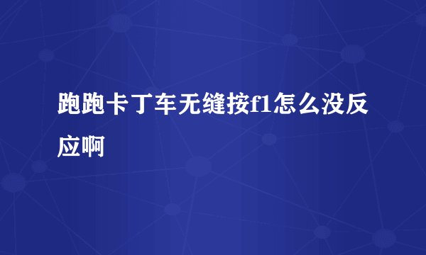 跑跑卡丁车无缝按f1怎么没反应啊