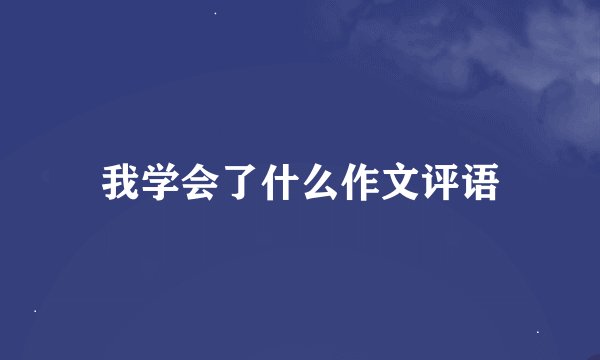 我学会了什么作文评语