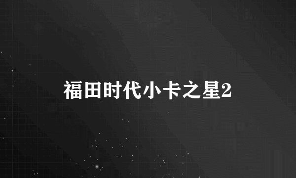福田时代小卡之星2