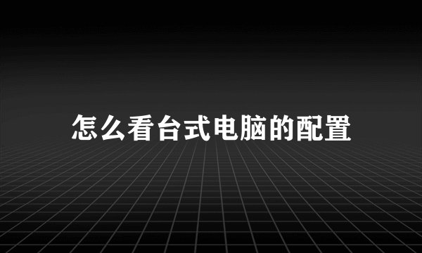 怎么看台式电脑的配置