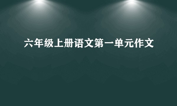 六年级上册语文第一单元作文