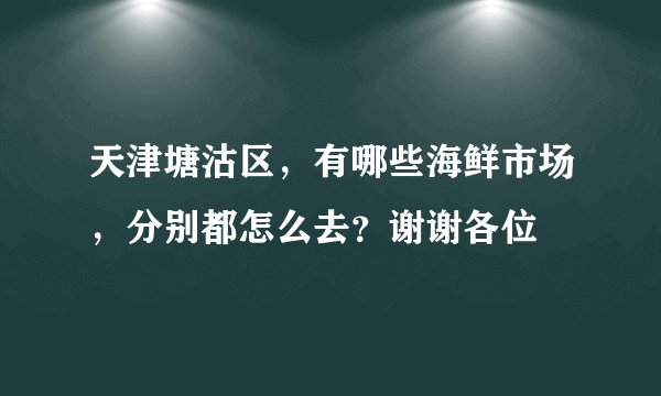 天津塘沽区，有哪些海鲜市场，分别都怎么去？谢谢各位
