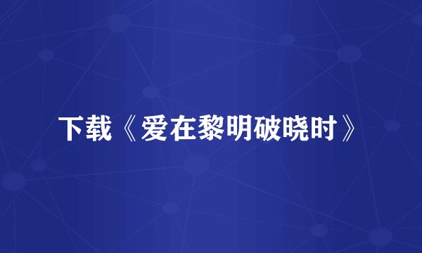 下载《爱在黎明破晓时》