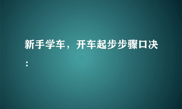 新手学车，开车起步步骤口决：