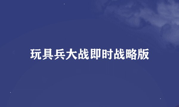 玩具兵大战即时战略版