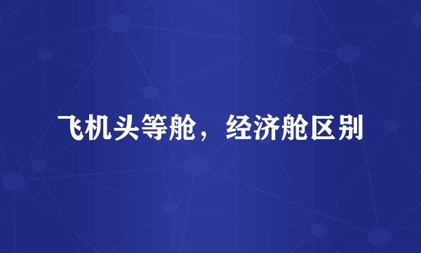 飞机头等舱，经济舱区别
