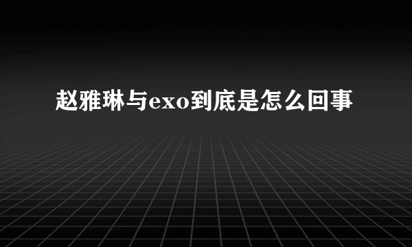 赵雅琳与exo到底是怎么回事