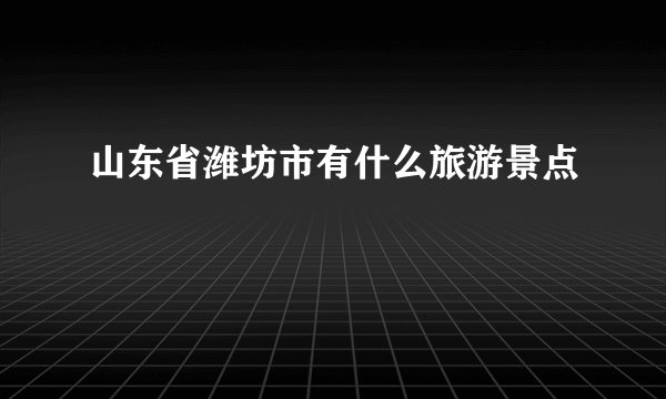 山东省潍坊市有什么旅游景点