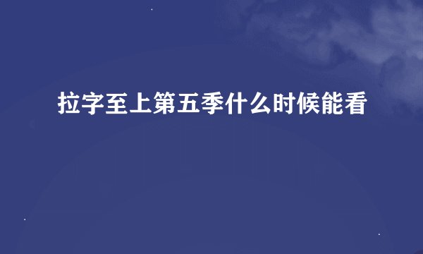 拉字至上第五季什么时候能看