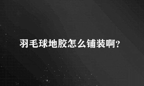 羽毛球地胶怎么铺装啊？
