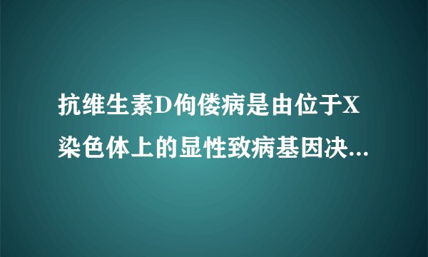 抗维生素D佝偻病是由位于X染色体上的显性致病基因决定的一种遗传病，该病的遗传特点之