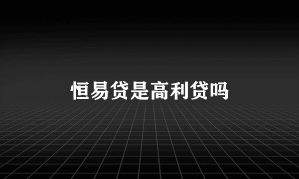 恒易贷是高利贷吗