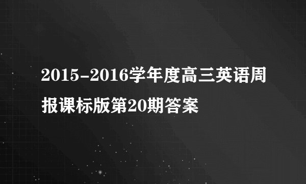2015-2016学年度高三英语周报课标版第20期答案