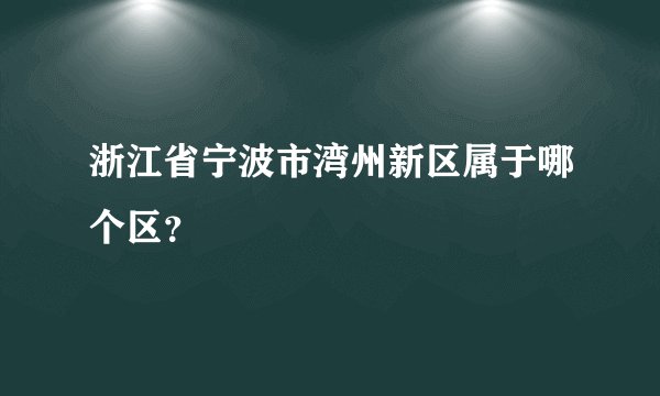 浙江省宁波市湾州新区属于哪个区？