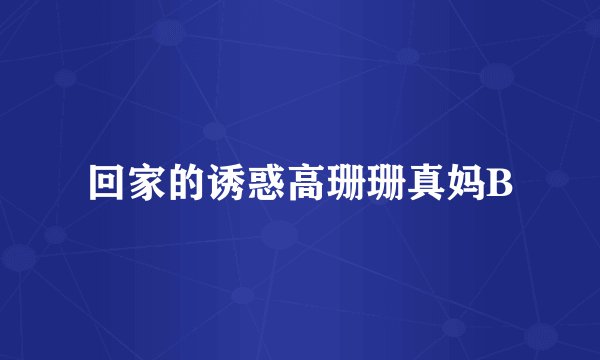 回家的诱惑高珊珊真妈B