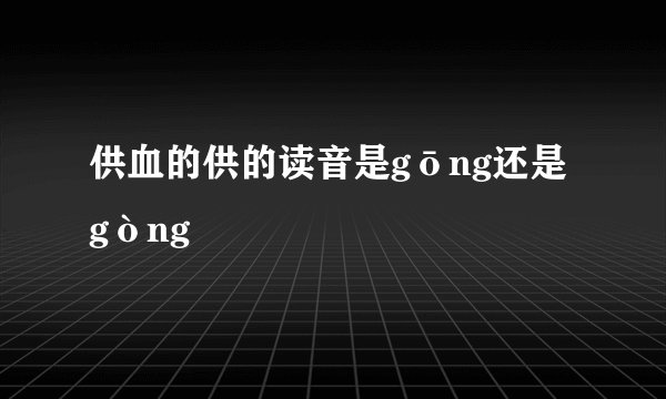 供血的供的读音是gōng还是gòng