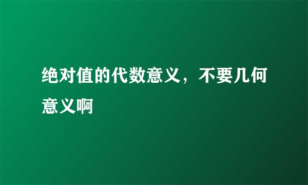 绝对值的代数意义，不要几何意义啊