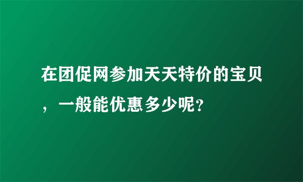 在团促网参加天天特价的宝贝，一般能优惠多少呢？